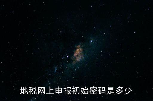 杭州地稅登錄密碼是什么，地稅申報的用戶名和密碼是什么