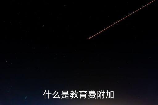 教育稅 是什么，什么叫做教育附加稅