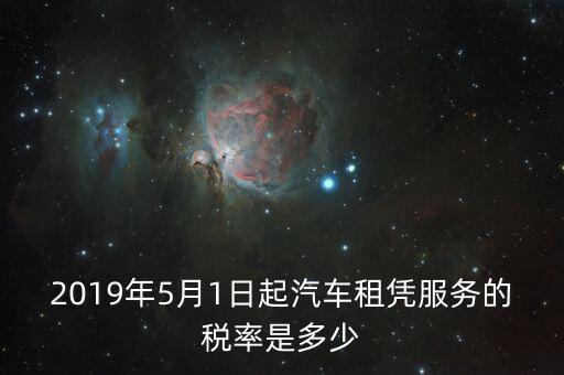 2019年5月1日起汽車(chē)租憑服務(wù)的稅率是多少