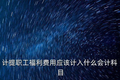 福利費(fèi)記什么科目，職工福利費(fèi)屬于什么科目