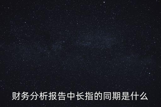 什么是同期報告，財務分析報告中長指的同期是什么