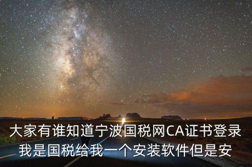 寧波ca導入密碼是什么，大家有誰知道寧波國稅網(wǎng)CA證書登錄我是國稅給我一個安裝軟件但是安