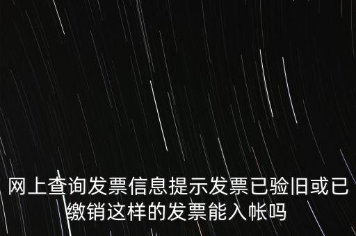 驗(yàn)舊繳銷什么意思，網(wǎng)上查詢發(fā)票信息提示發(fā)票已驗(yàn)舊或已繳銷這樣的發(fā)票能入帳嗎
