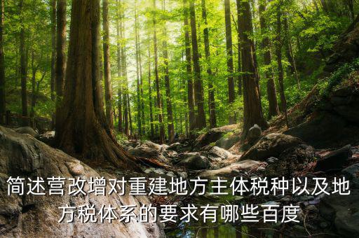 營改增后地方稅源靠什么，簡述營改增對重建地方主體稅種以及地方稅體系的要求有哪些百度