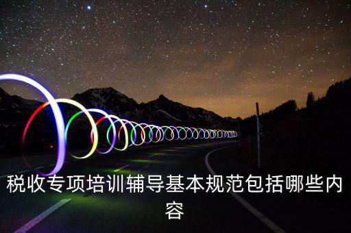 稅局培訓(xùn)些什么資料，國(guó)稅公務(wù)員崗前培訓(xùn)都是些什么內(nèi)容