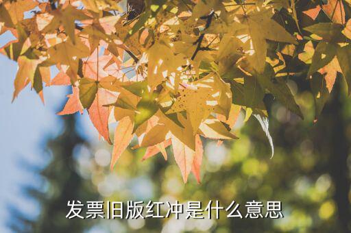 紅字沖銷發(fā)票是什么，發(fā)票舊版紅沖是什么意思