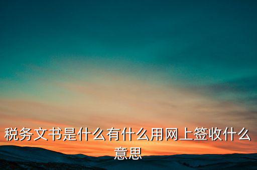 地稅涉稅文書是什么意思，純稅收和稅費(fèi)同征文書已終審?fù)ㄟ^是什么意思啊