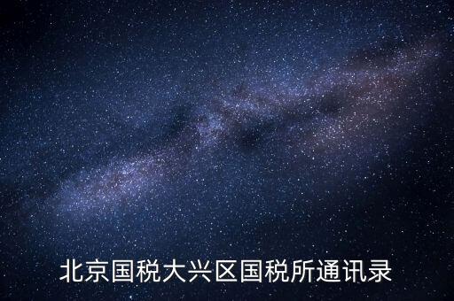 大興國稅七所做什么，大興區(qū)國稅七所
