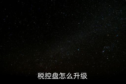 稅控什么時(shí)候更新，稅控盤怎么升級