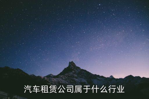 租賃業(yè)屬于什么服務(wù)業(yè)，汽車(chē)租賃公司屬于什么行業(yè)