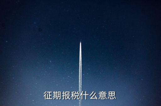 地稅征期什么意思，稅務(wù)征期什么是