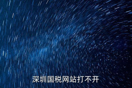 深圳國稅局網(wǎng)站為什么打不開，為什么深圳國稅進不去