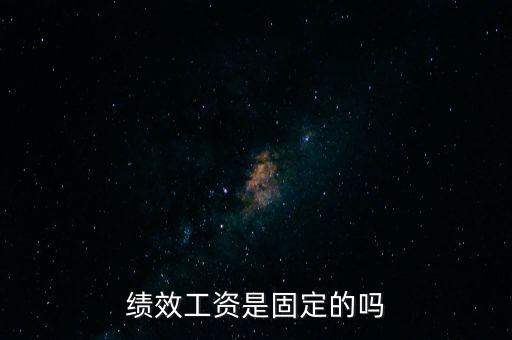 國(guó)稅局績(jī)效工資是什么，績(jī)效工資是固定的嗎