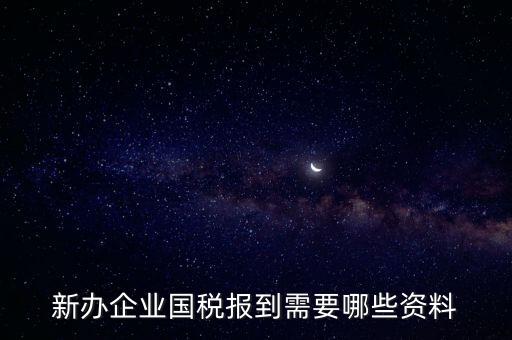 新公司去國稅備案需要什么，新公司注冊成立后國稅報到需要哪些資料