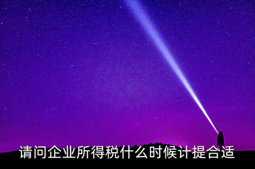 請問企業(yè)所得稅什么時候計(jì)提合適