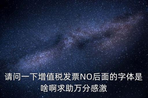 請(qǐng)問一下增值稅發(fā)票NO后面的字體是啥啊求助萬分感激