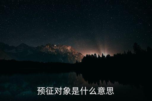 預(yù)征是什么意思，預(yù)征對象是什么意思
