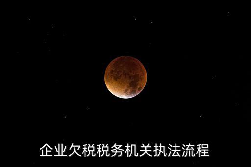 企業(yè)欠稅稅務機關(guān)執(zhí)法流程