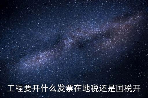 施工后開什么地方的國稅，工程要開什么發(fā)票在地稅還是國稅開