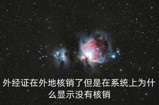 外經(jīng)證在外地核銷(xiāo)了但是在系統(tǒng)上為什么顯示沒(méi)有核銷(xiāo)