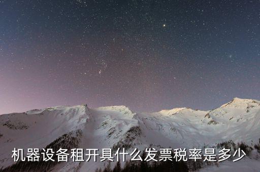 設(shè)備租用是什么發(fā)票，機(jī)器設(shè)備租開(kāi)具什么發(fā)票稅率是多少