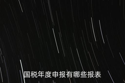 深圳國稅年度報(bào)些什么報(bào)有，一般納稅人月度季度 及年度都分別要向國稅 地稅上報(bào)什么報(bào)報(bào)表