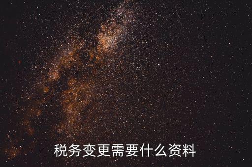 稅務(wù)局ca號變更需要拿什么資料，三證合一后去稅務(wù)局變更稅號需要哪些材料