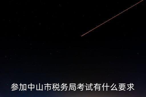 考廣州地稅要什么條件，參加中山市稅務(wù)局考試有什么要求