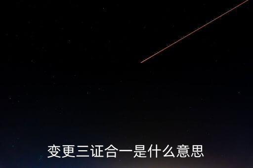 增值稅發(fā)票三證合一變更什么，變更三證合一是什么意思