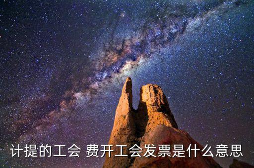 計(jì)提的工會(huì) 費(fèi)開(kāi)工會(huì)發(fā)票是什么意思