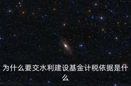 地方水利建設(shè)基金說(shuō)明了什么，為什么要交水利建設(shè)基金計(jì)稅依據(jù)是什么