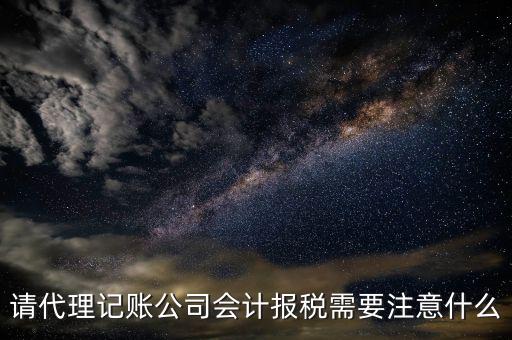 請代理記賬公司會(huì)計(jì)報(bào)稅需要注意什么