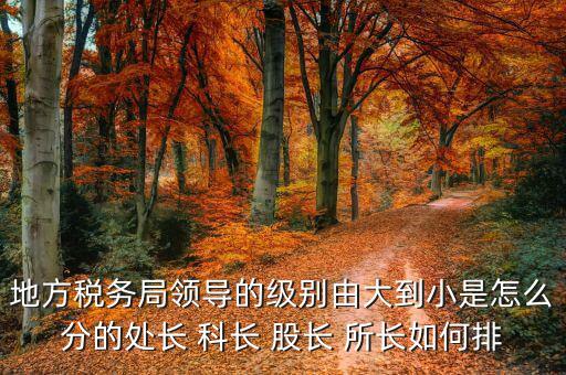 市地稅局科長(zhǎng)什么級(jí)別，社保分局和稅務(wù)分局的科長(zhǎng)股長(zhǎng)是屬于哪類等級(jí)的官