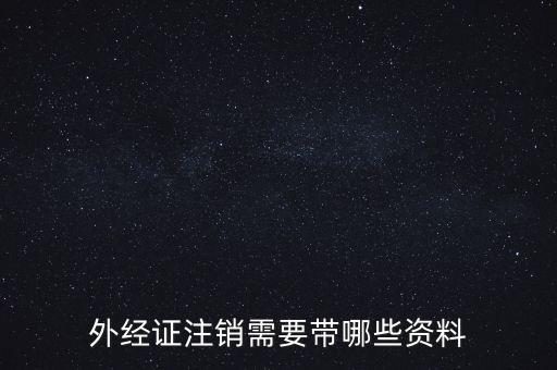 新津注銷外經證帶什么資料，外經證注銷需要帶哪些資料