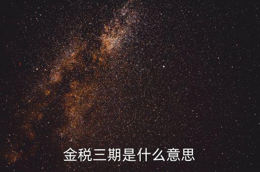金三稅都包括什么意思，金稅三期是什么意思