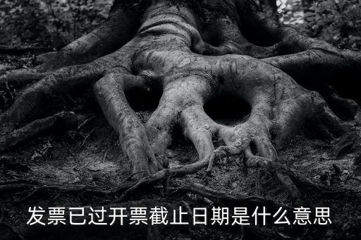 開票時(shí)間截止日期到是什么情況，已過(guò)開票截止日期是什么原因
