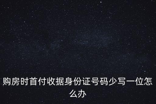 購房時(shí)首付收據(jù)身份證號碼少寫一位怎么辦