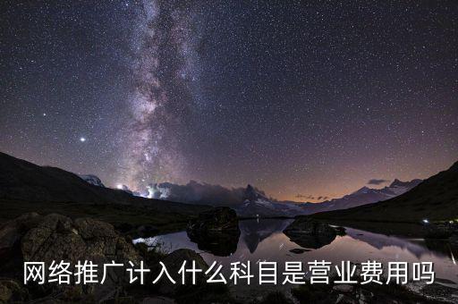 網絡推廣計入什么科目是營業(yè)費用嗎