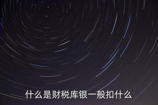 銀行財(cái)稅庫(kù)銀是什么扣款，什么是財(cái)稅庫(kù)銀一般扣什么