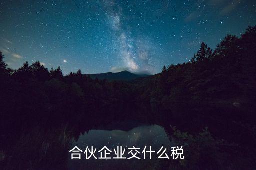 合伙企業(yè)減少合伙人要交什么稅，合伙企業(yè)交什么稅