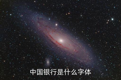 中國(guó)銀行 是什么字體，中國(guó)銀行是什么字體