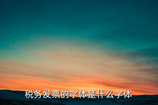 地稅書法寫什么，稅務(wù)發(fā)票的字體是什么字體