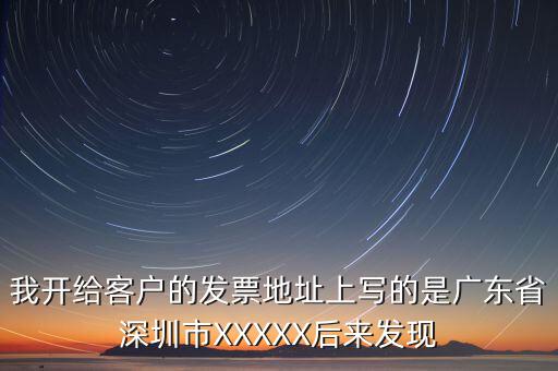 發(fā)票的地址是什么情況，我開給客戶的發(fā)票地址上寫的是廣東省深圳市XXXXX后來發(fā)現(xiàn)