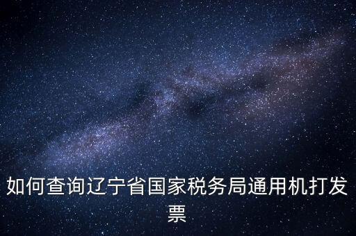 如何查詢遼寧省國(guó)家稅務(wù)局通用機(jī)打發(fā)票