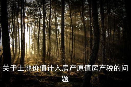 轉(zhuǎn)讓取得土地以什么價(jià)計(jì)入房產(chǎn)稅，土地價(jià)值計(jì)入房產(chǎn)稅怎么計(jì)算