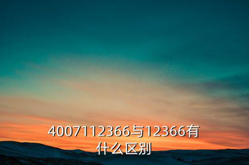 4007112366是什么電話(huà)，4007112366與12366有什么區(qū)別