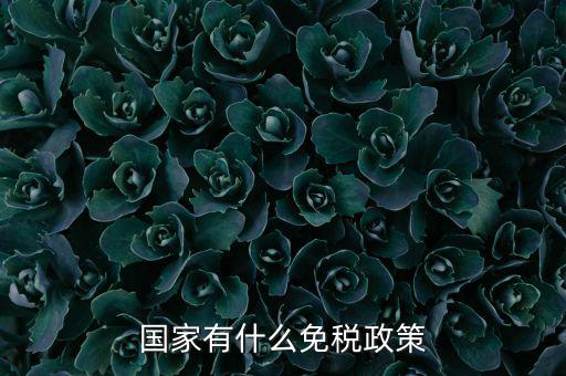 國家什么要實(shí)行減免稅，國家有什么免稅政策