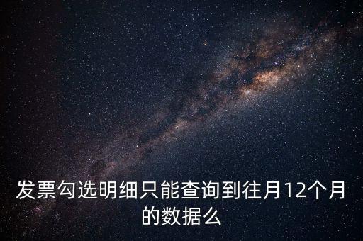 勾選平臺(tái)能查到什么時(shí)間的發(fā)票，發(fā)票勾選明細(xì)只能查詢到往月12個(gè)月的數(shù)據(jù)么