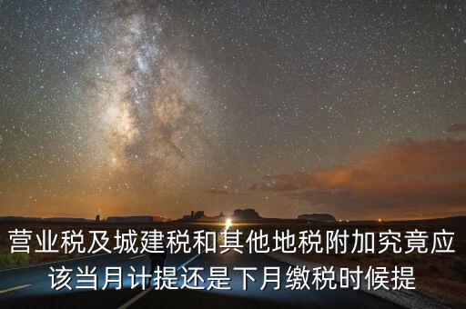 營(yíng)業(yè)稅什么時(shí)候計(jì)提，營(yíng)業(yè)稅及城建稅和其他地稅附加究竟應(yīng)該當(dāng)月計(jì)提還是下月繳稅時(shí)候提
