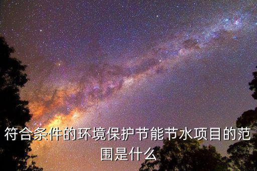 節(jié)能節(jié)水項目所得指什么，單位從事符合條件的環(huán)境保護節(jié)能節(jié)水項目所得如何繳稅